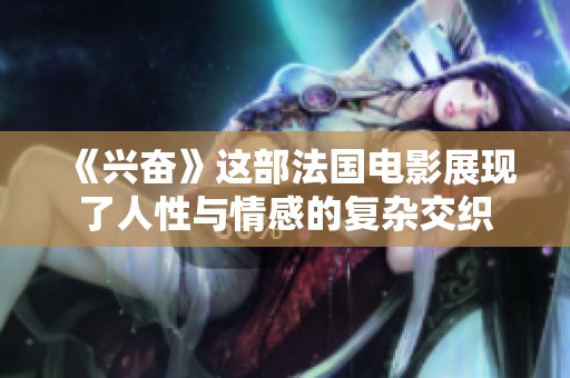 《兴奋》这部法国电影展现了人性与情感的复杂交织