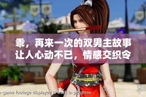 乖，再来一次的双男主故事让人心动不已，情感交织令人沉醉