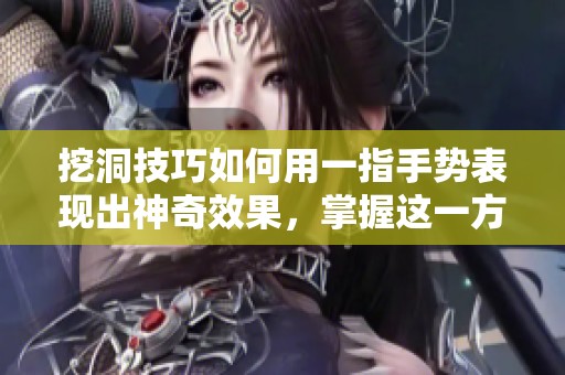 挖洞技巧如何用一指手势表现出神奇效果，掌握这一方法你也能做到