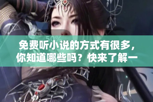 免费听小说的方式有很多，你知道哪些吗？快来了解一下免费听小说的方法吧！