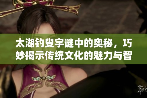 太湖****中的奥秘，巧妙揭示传统文化的魅力与智慧