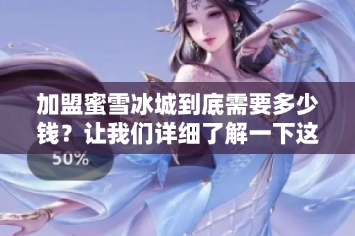 加盟蜜雪冰城到底需要多少钱？让我们详细了解一下这个问题。