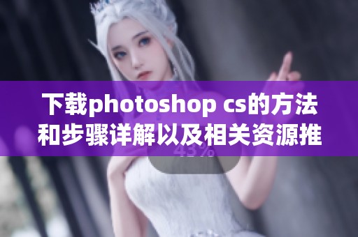 下载photoshop cs的方法和步骤详解以及相关资源推荐