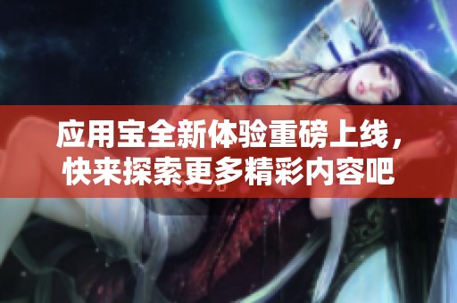 应用宝全新体验重磅上线，快来探索更多精彩内容吧