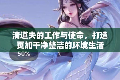 清道夫的工作与使命，打造更加干净整洁的环境生活