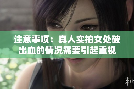 注意事项：真人实拍女处破出血的情况需要引起重视