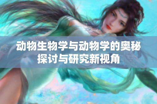 动物生物学与动物学的奥秘探讨与研究新视角