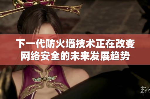 下一代防火墙技术正在改变网络安全的未来发展趋势