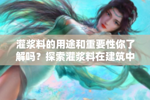灌浆料的用途和重要性你了解吗？探索灌浆料在建筑中的关键作用！