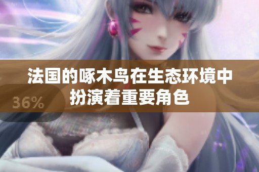 法国的啄木鸟在生态环境中扮演着重要角色
