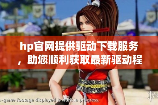 hp官网提供驱动下载服务，助您顺利获取最新驱动程序