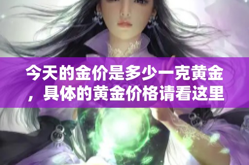 今天的金价是多少一克黄金，具体的黄金价格请看这里