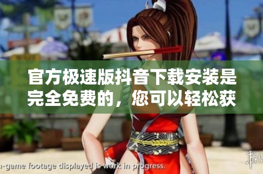 官方极速版抖音下载安装是完全免费的，您可以轻松获取！