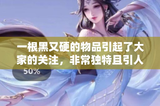 一根黑又硬的物品引起了大家的关注，非常独特且引人好奇