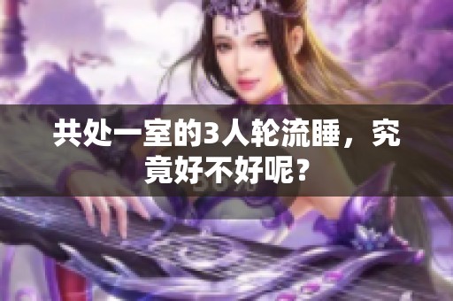 共处一室的3人轮流睡，究竟好不好呢？