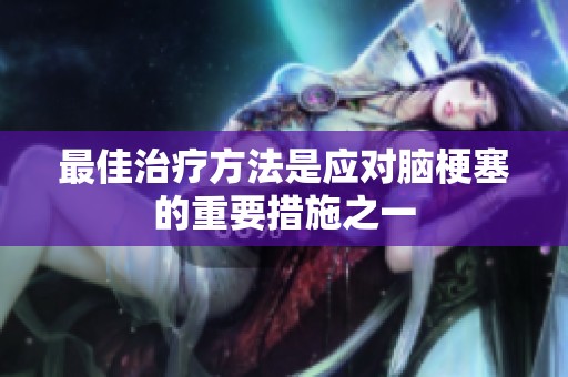 最佳治疗方法是应对脑梗塞的重要措施之一