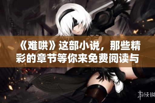 《难哄》这部小说，那些精彩的章节等你来免费阅读与探索！