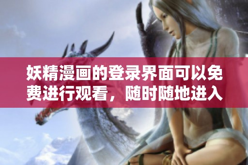 妖精漫画的登录界面可以免费进行观看，随时随地进入精彩内容