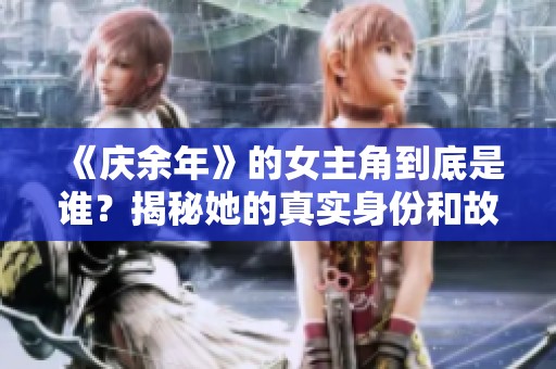 《庆余年》的女主角到底是谁？揭秘她的真实身份和故事背景