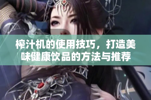 榨汁机的使用技巧，打造美味健康饮品的方法与推荐