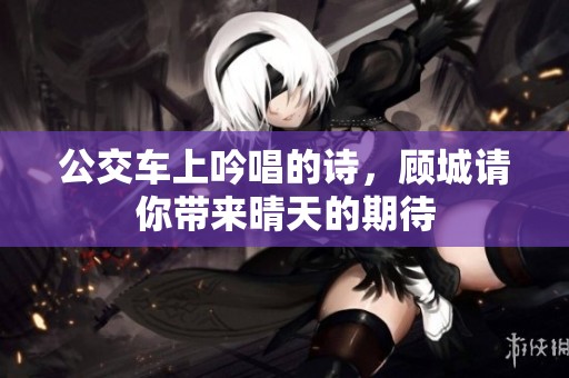 公交车上吟唱的诗，顾城请你带来晴天的期待