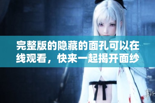 完整版的隐藏的面孔可以在线观看，快来一起揭开面纱吧