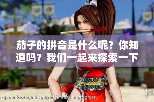茄子的拼音是什么呢？你知道吗？我们一起来探索一下吧！