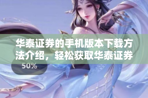 华泰证券的手机版本下载方法介绍，轻松获取华泰证券手机版。