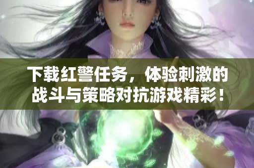 下载红警任务，体验刺激的战斗与策略对抗游戏精彩！
