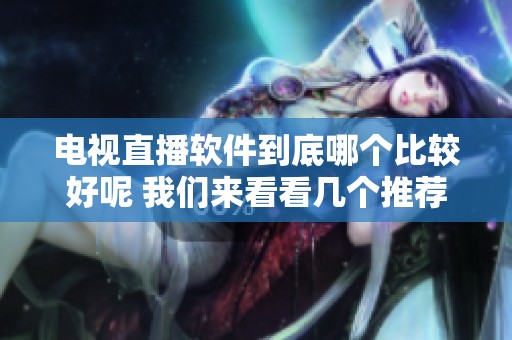 电视直播软件到底哪个比较好呢 我们来看看几个推荐的选项