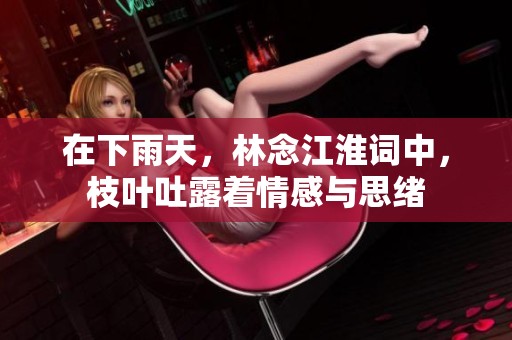 在下雨天，林念江淮词中，枝叶吐露着情感与思绪
