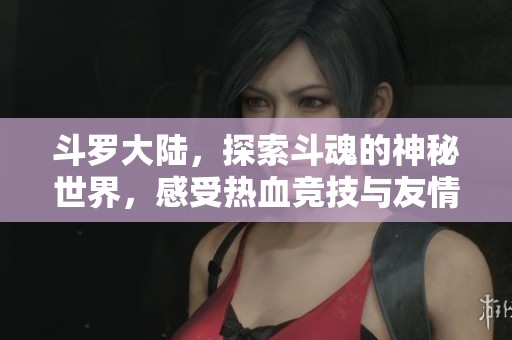 斗罗大陆，探索斗魂的神秘世界，感受热血竞技与友情的传奇旅程