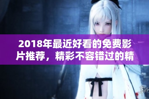 2018年最近好看的免费影片推荐，精彩不容错过的精品电影合集