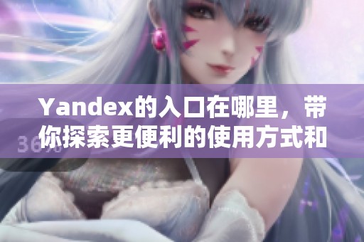 Yandex的入口在哪里，带你探索更便利的使用方式和功能