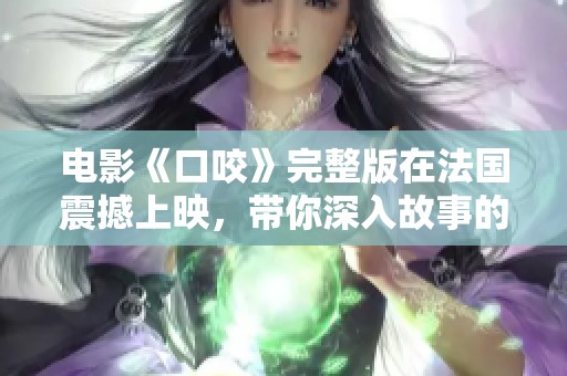 电影《口咬》完整版在法国震撼上映，带你深入故事的深处