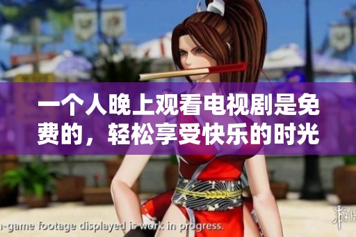 一个人晚上观看电视剧是免费的，轻松享受快乐的时光。