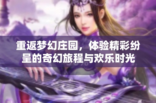 重返梦幻庄园，体验精彩纷呈的奇幻旅程与欢乐时光