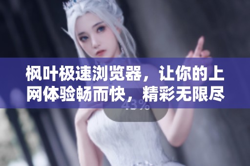 枫叶极速浏览器，让你的上网体验畅而快，精彩无限尽在掌握中