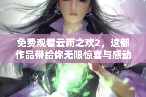 免费观看云雨之欢2，这部作品带给你无限惊喜与感动