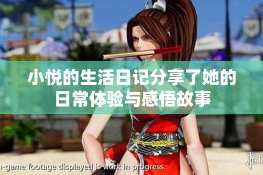 小悦的生活日记分享了她的日常体验与感悟故事