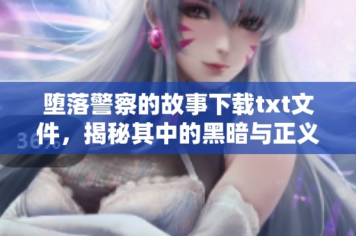 堕落警察的故事下载txt文件，揭秘其中的黑暗与正义之争
