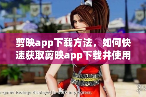 剪映app下载方法，如何快速获取剪映app下载并使用功能