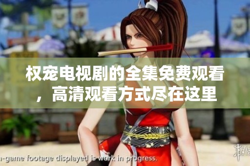 权宠电视剧的全集免费观看，高清观看方式尽在这里