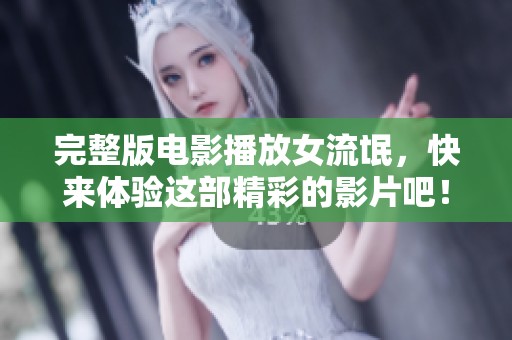 完整版电影播放女流氓，快来体验这部精彩的影片吧！