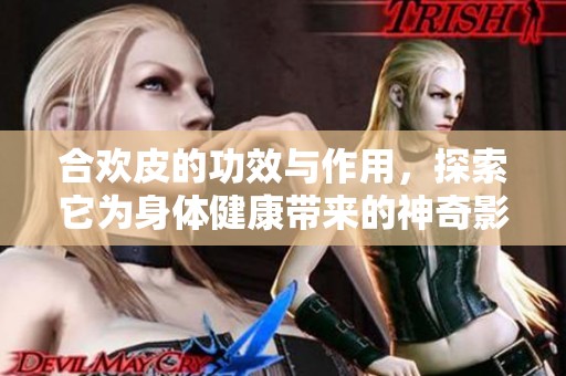合欢皮的功效与作用，探索它为身体健康带来的神奇影响