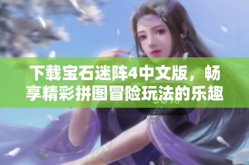 下载宝石迷阵4中文版，畅享精彩拼图冒险玩法的乐趣
