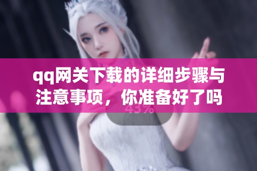 qq网关下载的详细步骤与注意事项，你准备好了吗