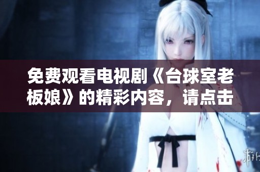 免费观看电视剧《台球室老板娘》的精彩内容，请点击这里了解更多！