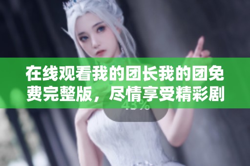 在线观看我的团长我的团免费完整版，尽情享受精彩剧情和感人故事