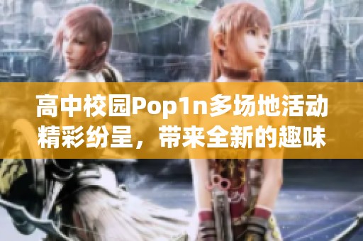 高中校园Pop1n多场地活动精彩纷呈，带来全新的趣味体验与青春活力
